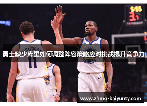 勇士缺少库里如何调整阵容策略应对挑战提升竞争力