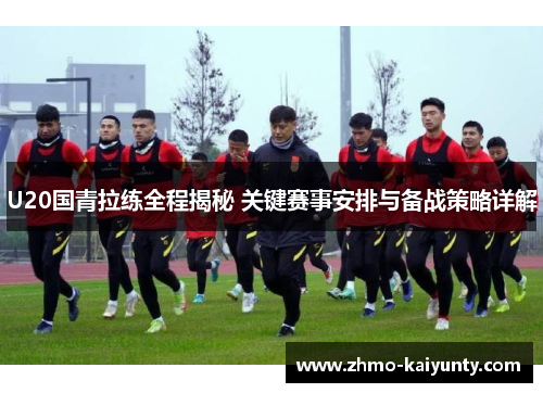 U20国青拉练全程揭秘 关键赛事安排与备战策略详解