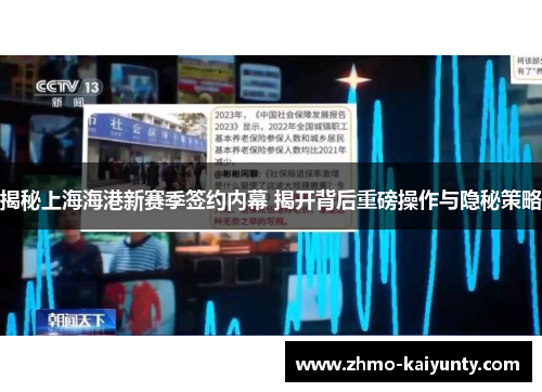 揭秘上海海港新赛季签约内幕 揭开背后重磅操作与隐秘策略