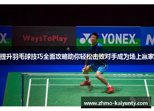 提升羽毛球技巧全面攻略助你轻松击败对手成为场上赢家