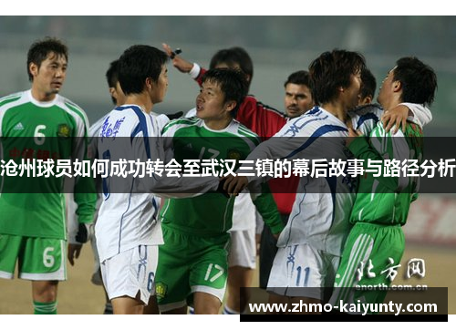 沧州球员如何成功转会至武汉三镇的幕后故事与路径分析