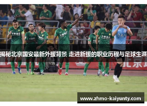 揭秘北京国安最新外援背景 走进新援的职业历程与足球生涯