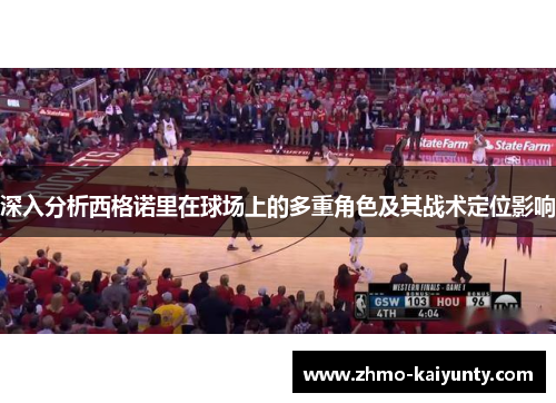 深入分析西格诺里在球场上的多重角色及其战术定位影响