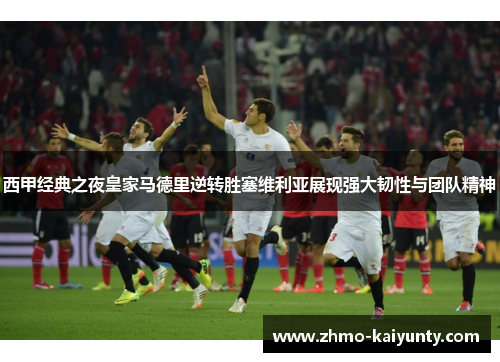 西甲经典之夜皇家马德里逆转胜塞维利亚展现强大韧性与团队精神 西甲经典之夜皇家马德里逆转胜塞维利亚展现强大韧性与团队精神