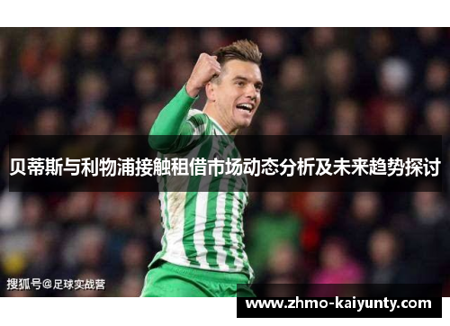 贝蒂斯与利物浦接触租借市场动态分析及未来趋势探讨 贝蒂斯与利物浦接触租借市场动态分析及未来趋势探讨