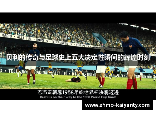 贝利的传奇与足球史上五大决定性瞬间的辉煌时刻 贝利的传奇与足球史上五大决定性瞬间的辉煌时刻