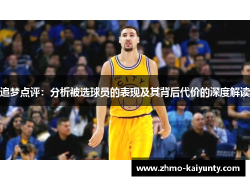 追梦点评:分析被选球员的表现及其背后代价的深度解读 追梦点评:分析被选球员的表现及其背后代价的深度解读