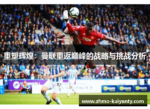 重塑辉煌：曼联重返巅峰的战略与挑战分析