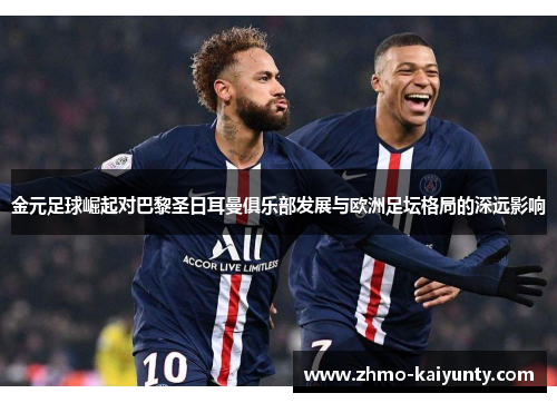金元足球崛起对巴黎圣日耳曼俱乐部发展与欧洲足坛格局的深远影响
