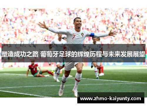 塑造成功之路 葡萄牙足球的辉煌历程与未来发展展望
