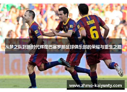 从梦之队到新时代辉煌巴塞罗那足球俱乐部的荣耀与重生之路