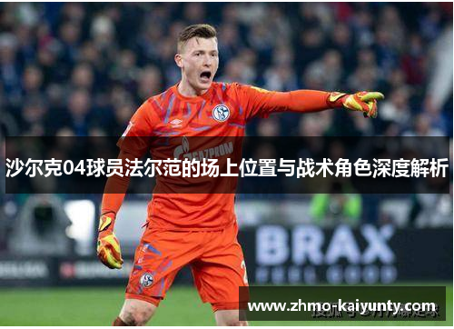 沙尔克04球员法尔范的场上位置与战术角色深度解析 沙尔克04球员法尔范的场上位置与战术角色深度解析