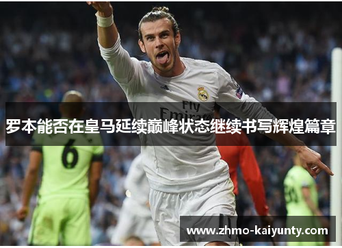 罗本能否在皇马延续巅峰状态继续书写辉煌篇章