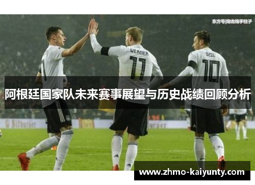 阿根廷国家队未来赛事展望与历史战绩回顾分析 阿根廷国家队未来赛事展望与历史战绩回顾分析