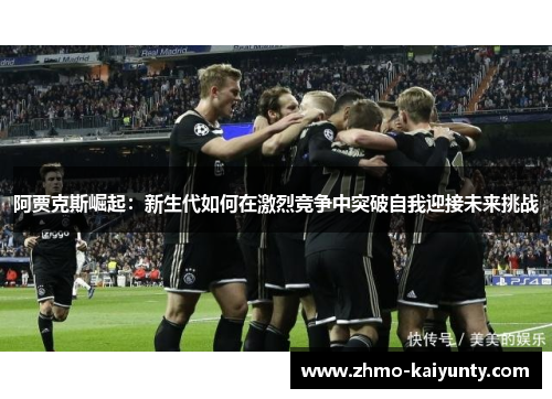 阿贾克斯崛起:新生代如何在激烈竞争中突破自我迎接未来挑战 阿贾克斯崛起:新生代如何在激烈竞争中突破自我迎接未来挑战