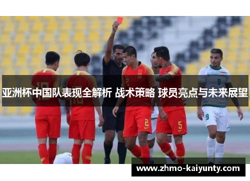 亚洲杯中国队表现全解析 战术策略 球员亮点与未来展望 亚洲杯中国队表现全解析 战术策略 球员亮点与未来展望