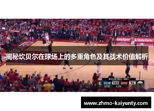 揭秘坎贝尔在球场上的多重角色及其战术价值解析 揭秘坎贝尔在球场上的多重角色及其战术价值解析