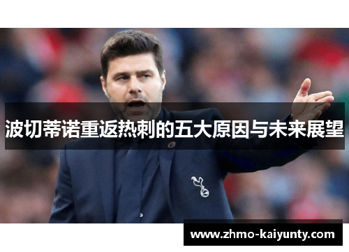 波切蒂诺重返热刺的五大原因与未来展望 波切蒂诺重返热刺的五大原因与未来展望