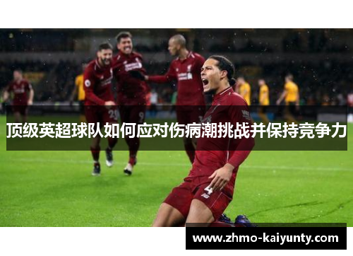 顶级英超球队如何应对伤病潮挑战并保持竞争力
