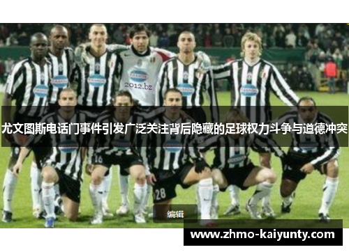 尤文图斯电话门事件引发广泛关注背后隐藏的足球权力斗争与道德冲突