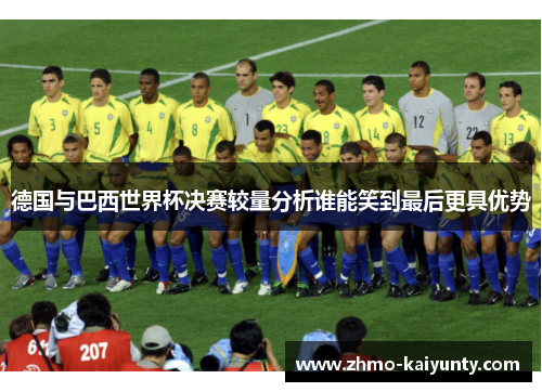 德国与巴西世界杯决赛较量分析谁能笑到最后更具优势