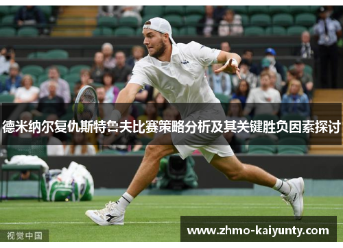 德米纳尔复仇斯特鲁夫比赛策略分析及其关键胜负因素探讨 德米纳尔复仇斯特鲁夫比赛策略分析及其关键胜负因素探讨