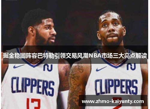掘金稳固阵容巴特勒引领交易风潮NBA市场三大亮点解读