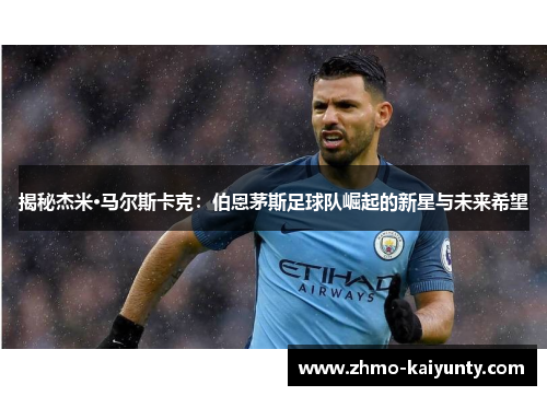 揭秘杰米·马尔斯卡克：伯恩茅斯足球队崛起的新星与未来希望