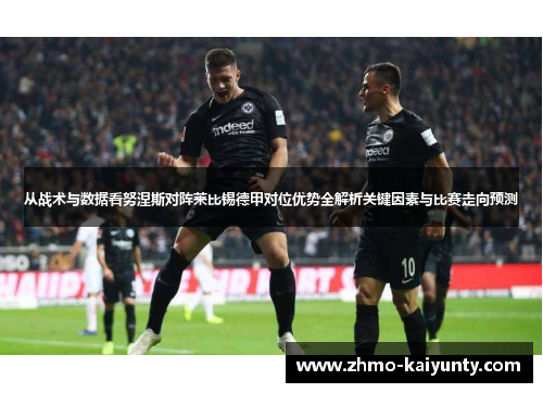 从战术与数据看努涅斯对阵莱比锡德甲对位优势全解析关键因素与比赛走向预测