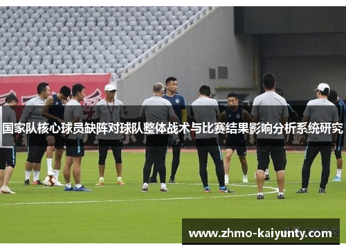 国家队核心球员缺阵对球队整体战术与比赛结果影响分析系统研究