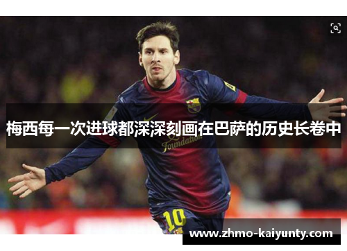 梅西每一次进球都深深刻画在巴萨的历史长卷中