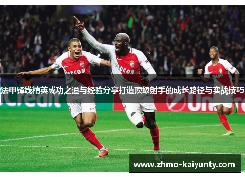 法甲锋线精英成功之道与经验分享打造顶级射手的成长路径与实战技巧