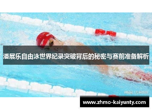 潘展乐自由泳世界纪录突破背后的秘密与赛前准备解析