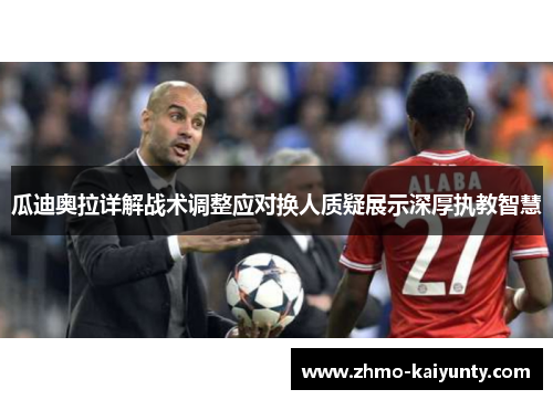 瓜迪奥拉详解战术调整应对换人质疑展示深厚执教智慧