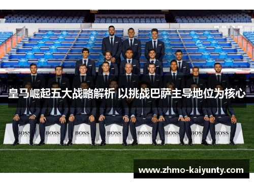 皇马崛起五大战略解析 以挑战巴萨主导地位为核心