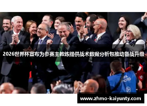 2026世界杯宣布为参赛主教练提供战术数据分析包推动备战升级