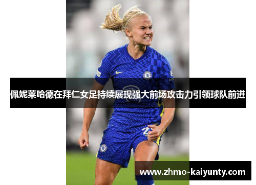 佩妮莱哈德在拜仁女足持续展现强大前场攻击力引领球队前进 佩妮莱哈德在拜仁女足持续展现强大前场攻击力引领球队前进