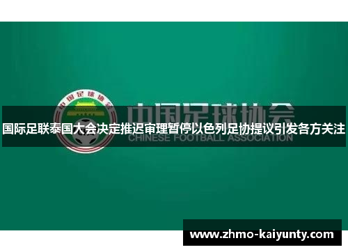 国际足联泰国大会决定推迟审理暂停以色列足协提议引发各方关注