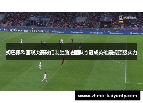 姆巴佩欧国联决赛破门制胜助法国队夺冠成英雄展现顶级实力 姆巴佩欧国联决赛破门制胜助法国队夺冠成英雄展现顶级实力