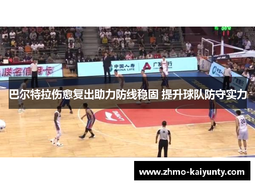 巴尔特拉伤愈复出助力防线稳固 提升球队防守实力