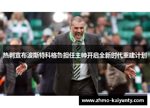 热刺宣布波斯特科格鲁担任主帅开启全新时代重建计划 热刺宣布波斯特科格鲁担任主帅开启全新时代重建计划