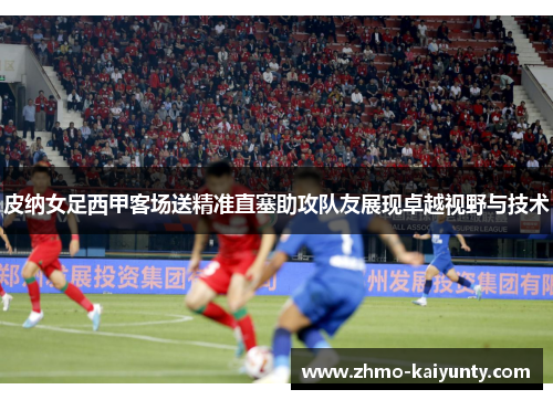 皮纳女足西甲客场送精准直塞助攻队友展现卓越视野与技术 皮纳女足西甲客场送精准直塞助攻队友展现卓越视野与技术