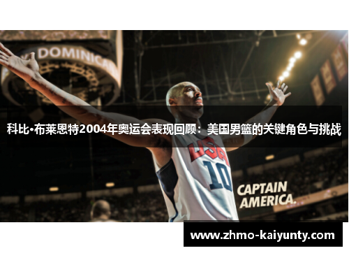 科比·布莱恩特2004年奥运会表现回顾：美国男篮的关键角色与挑战