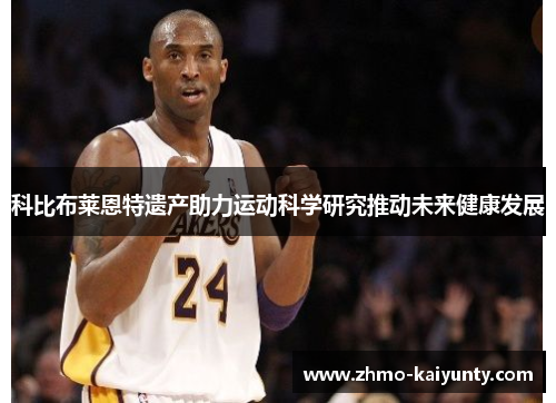科比布莱恩特遗产助力运动科学研究推动未来健康发展 科比布莱恩特遗产助力运动科学研究推动未来健康发展