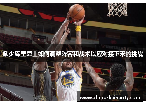 缺少库里勇士如何调整阵容和战术以应对接下来的挑战
