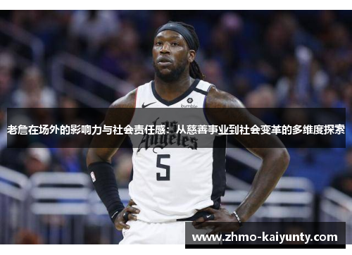 老詹在场外的影响力与社会责任感：从慈善事业到社会变革的多维度探索