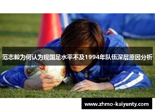 范志毅为何认为现国足水平不及1994年队伍深层原因分析