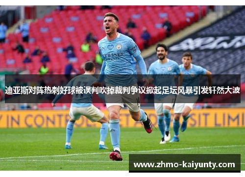 迪亚斯对阵热刺好球被误判吹掉裁判争议掀起足坛风暴引发轩然大波