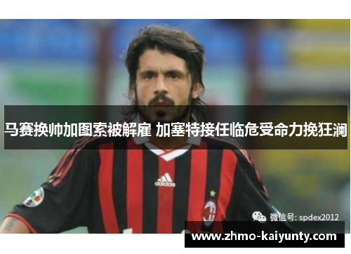 马赛换帅加图索被解雇 加塞特接任临危受命力挽狂澜