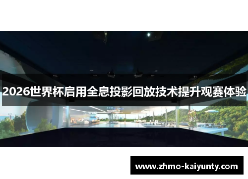 2026世界杯启用全息投影回放技术提升观赛体验 2026世界杯启用全息投影回放技术提升观赛体验